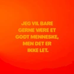 Jeg vil bare gerne være et godt menneske, men det er ikke let