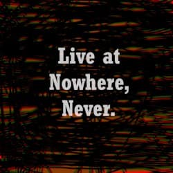 Live at Nowhere, Never